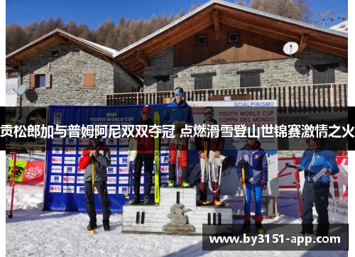 贡松郎加与普姆阿尼双双夺冠 点燃滑雪登山世锦赛激情之火