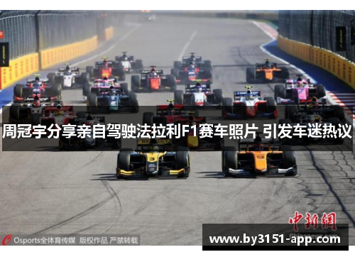 周冠宇分享亲自驾驶法拉利F1赛车照片 引发车迷热议